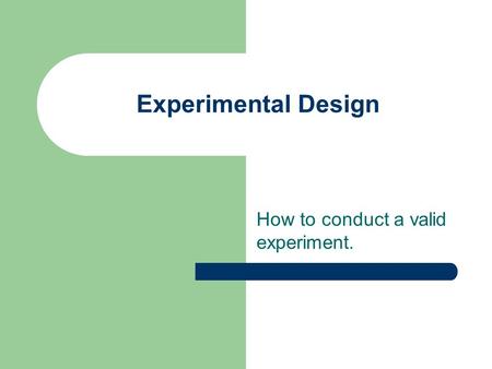 Experimental Design How to conduct a valid experiment.