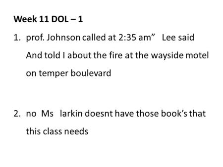 Week 11 DOL – 1 1.prof. Johnson called at 2:35 am” Lee said And told I about the fire at the wayside motel on temper boulevard 2.no Ms larkin doesnt have.