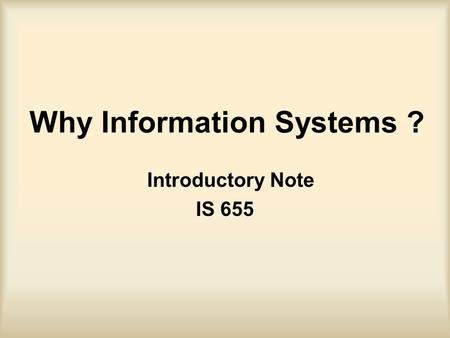 Why Information Systems ? Introductory Note IS 655.