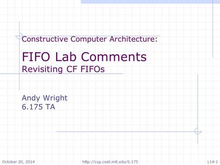Constructive Computer Architecture: FIFO Lab Comments Revisiting CF FIFOs Andy Wright 6.175 TA October 20, 2014http://csg.csail.mit.edu/6.175L14-1.