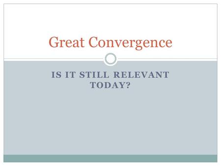 IS IT STILL RELEVANT TODAY? Great Convergence. What is The Great Convergence? It’s the coming together and combining of cultures from around the world.