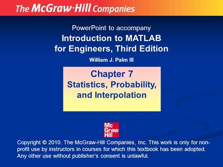 Introduction to MATLAB for Engineers, Third Edition William J. Palm III Chapter 7 Statistics, Probability, and Interpolation PowerPoint to accompany Copyright.