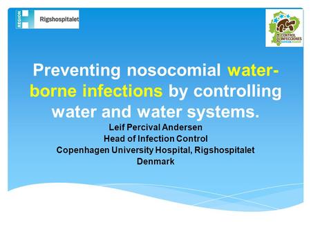 Preventing nosocomial water- borne infections by controlling water and water systems. Leif Percival Andersen Head of Infection Control Copenhagen University.