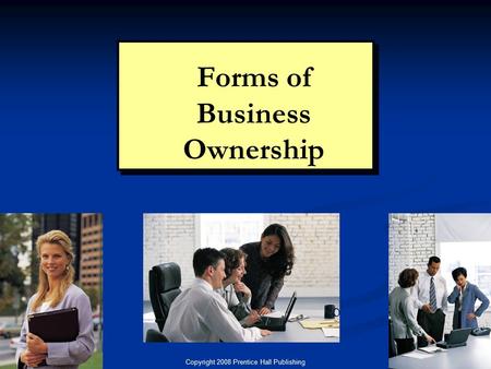Copyright 2008 Prentice Hall Publishing 1 Chapter 5: Forms of Ownership Forms of Business Ownership.