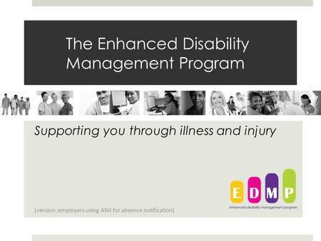 The Enhanced Disability Management Program Supporting you through illness and injury [version: employers using ANII for absence notification]