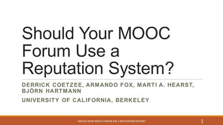 Should Your MOOC Forum Use a Reputation System? DERRICK COETZEE, ARMANDO FOX, MARTI A. HEARST, BJÖRN HARTMANN UNIVERSITY OF CALIFORNIA, BERKELEY SHOULD.