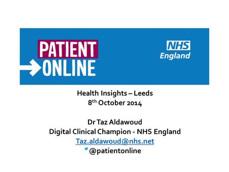 Health Insights – Leeds 8 th October 2014 Dr Taz Aldawoud Digital Clinical Champion - NHS