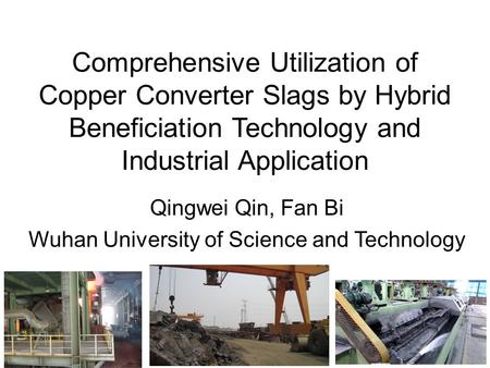 Comprehensive Utilization of Copper Converter Slags by Hybrid Beneficiation Technology and Industrial Application Qingwei Qin, Fan Bi Wuhan University.