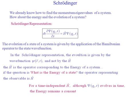 Schrödinger We already know how to find the momentum eigenvalues of a system. How about the energy and the evolution of a system? Schrödinger Representation: