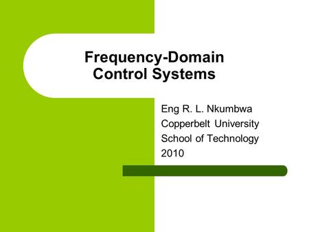 Frequency-Domain Control Systems Eng R. L. Nkumbwa Copperbelt University School of Technology 2010.