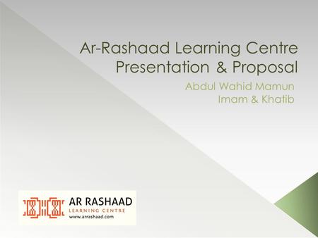 Ar-Rashaad Learning Centre Presentation & Proposal Abdul Wahid Mamun Imam & Khatib.