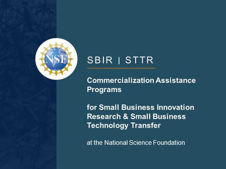 SBIR STTR Commercialization Assistance Programs for Small Business Innovation Research & Small Business Technology Transfer at the National Science Foundation.