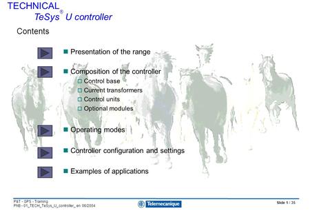 Slide 1 / 35 P&T - GPS - Training PhB - 01_TECH_TeSys_U_controller_ en 06/2004 Presentation of the range Composition of the controller  Control base 