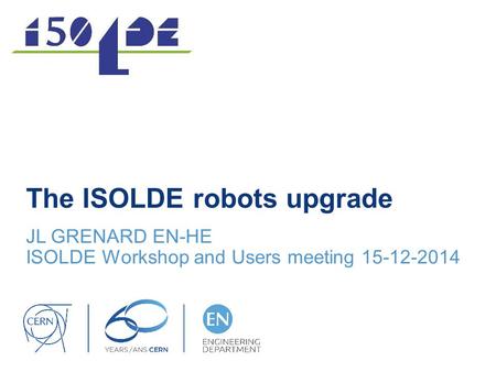 The ISOLDE robots upgrade JL GRENARD EN-HE ISOLDE Workshop and Users meeting 15-12-2014.