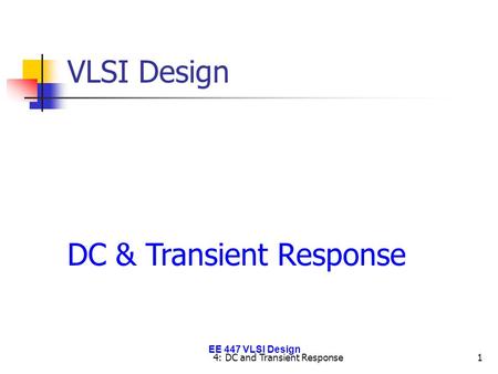 EE 447 VLSI Design 4: DC and Transient Response1 VLSI Design DC & Transient Response.