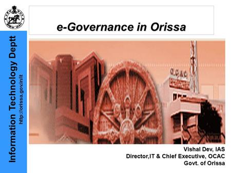 Information Technology Deptt  e-Governance in Orissa Vishal Dev, IAS Director,IT & Chief Executive, OCAC Govt. of Orissa.