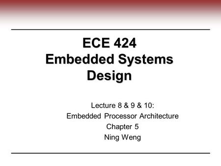 ECE 424 Embedded Systems Design Lecture 8 & 9 & 10: Embedded Processor Architecture Chapter 5 Ning Weng.