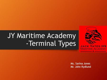 JY Maritime Academy -Terminal Types Ms. Sarina Jones Mr. John Rydlund.