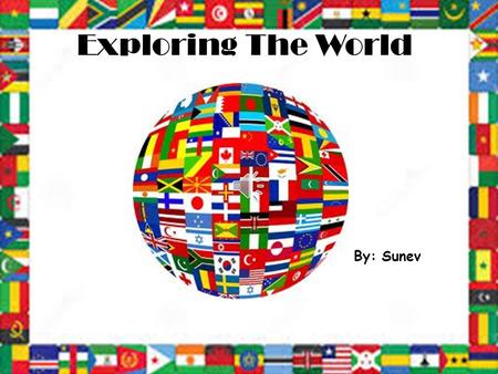 Exploring The World By: Sunev Hi From Missouri.