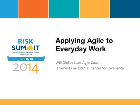 Applying Agile to Everyday Work Will Oleksy Lead Agile Coach IT Services an ERM IT Center for Excellence.