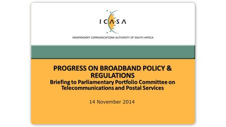 14 November 2014 PROGRESS ON BROADBAND POLICY & REGULATIONS Briefing to Parliamentary Portfolio Committee on Telecommunications and Postal Services.