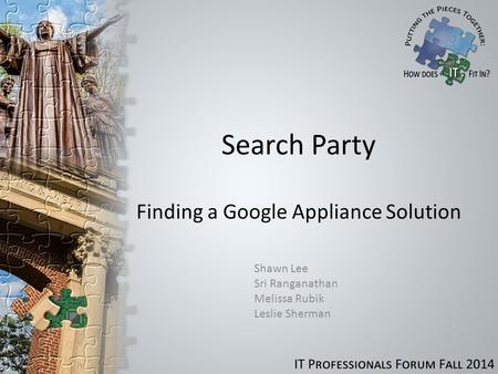 Search Party Finding a Google Appliance Solution Shawn Lee Sri Ranganathan Melissa Rubik Leslie Sherman.