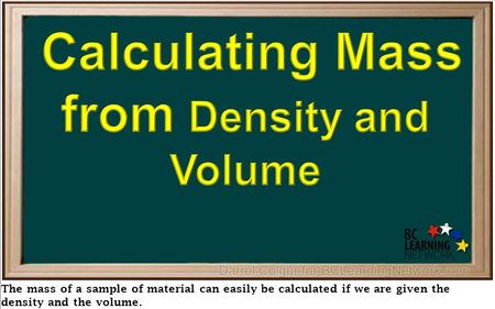 The mass of a sample of material can easily be calculated if we are given the density and the volume.