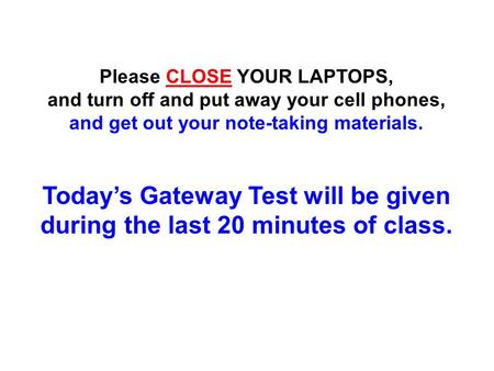 Please CLOSE YOUR LAPTOPS, and turn off and put away your cell phones, and get out your note-taking materials. Today’s Gateway Test will be given during.