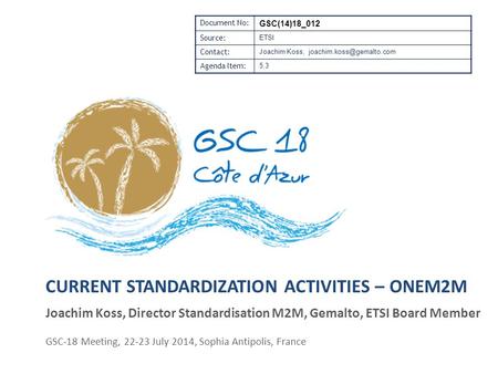 CURRENT STANDARDIZATION ACTIVITIES – ONEM2M GSC-18 Meeting, 22-23 July 2014, Sophia Antipolis, France Document No: GSC(14)18_012 Source: ETSI Contact: