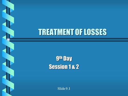 TREATMENT OF LOSSES 9 th Day Session 1 & 2 Slide 9.1.