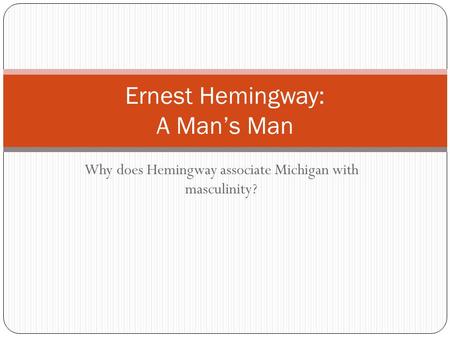 Why does Hemingway associate Michigan with masculinity? Ernest Hemingway: A Man’s Man.