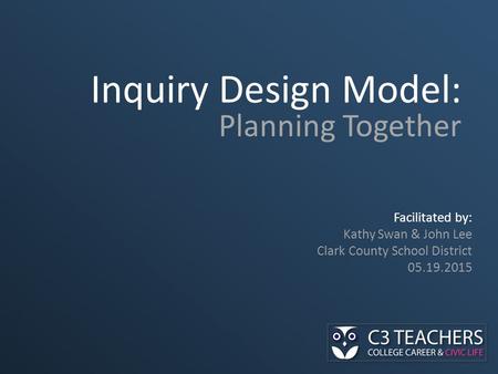 Inquiry Design Model: Planning Together Facilitated by: