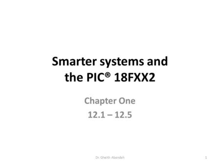 Smarter systems and the PIC® 18FXX2 Chapter One 12.1 – 12.5 Dr. Gheith Abandah1.