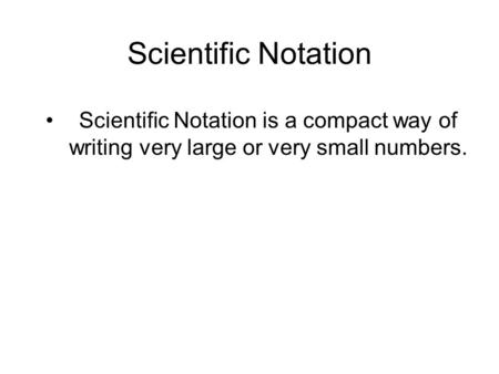 Scientific Notation Scientific Notation is a compact way of writing very large or very small numbers.