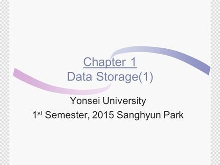 Chapter 1 Data Storage(1) Yonsei University 1 st Semester, 2015 Sanghyun Park.