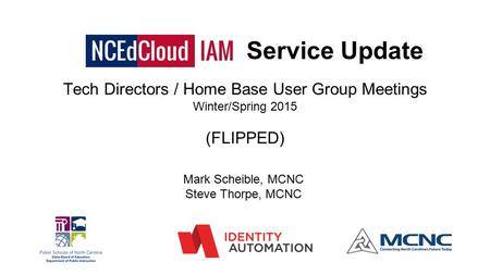 Service Update Mark Scheible, MCNC Steve Thorpe, MCNC Tech Directors / Home Base User Group Meetings Winter/Spring 2015 (FLIPPED)