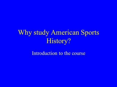 Why study American Sports History? Introduction to the course.