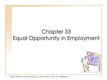 19 - 141 - 1 © 2007 Prentice Hall, Business Law, sixth edition, Henry R. Cheeseman Chapter 33 Equal Opportunity in Employment.