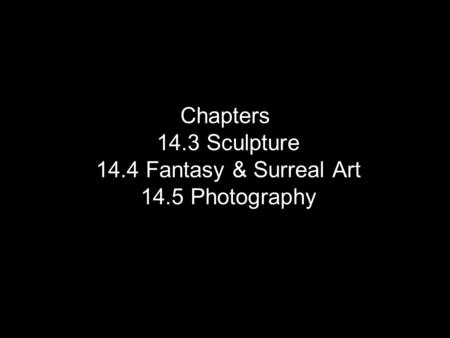Chapters 14.3 Sculpture 14.4 Fantasy & Surreal Art 14.5 Photography.