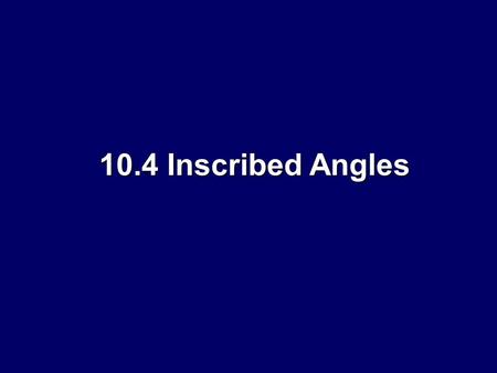 10.4 Inscribed Angles.