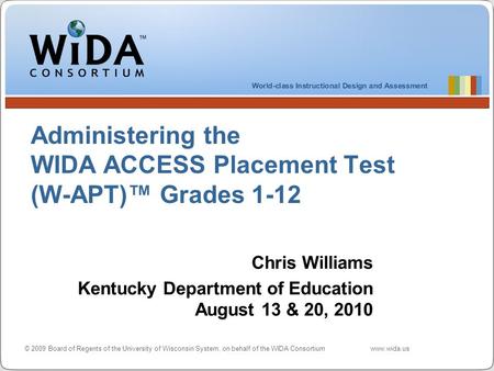 © 2009 Board of Regents of the University of Wisconsin System, on behalf of the WIDA Consortiumwww.wida.us Administering the WIDA ACCESS Placement Test.