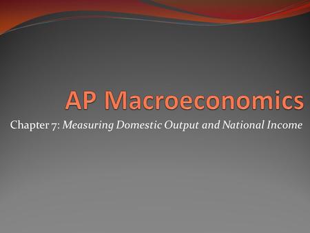 Chapter 7: Measuring Domestic Output and National Income.