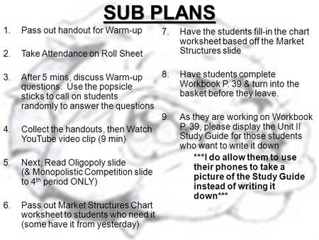 SUB PLANS 1.Pass out handout for Warm-up 2.Take Attendance on Roll Sheet 3.After 5 mins, discuss Warm-up questions. Use the popsicle sticks to call on.