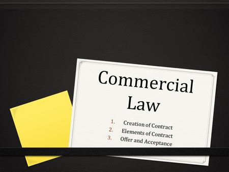 Commercial Law 1. Creation of Contract 2. Elements of Contract 3. Offer and Acceptance.