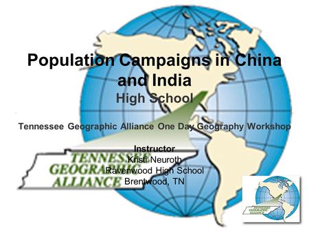 Population Campaigns in China and India High School Tennessee Geographic Alliance One Day Geography Workshop Instructor Kristi Neuroth Ravenwood High School.