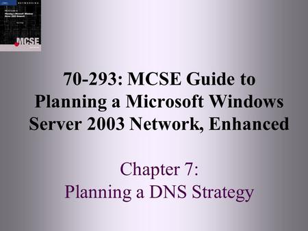 70-293: MCSE Guide to Planning a Microsoft Windows Server 2003 Network, Enhanced Chapter 7: Planning a DNS Strategy.