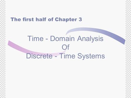Time - Domain Analysis Of Discrete - Time Systems The first half of Chapter 3.
