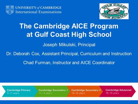 The Cambridge AICE Program at Gulf Coast High School Joseph Mikulski, Principal Dr. Deborah Cox, Assistant Principal, Curriculum and Instruction Chad Furman,