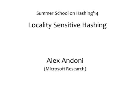 Summer School on Hashing’14 Locality Sensitive Hashing Alex Andoni (Microsoft Research)