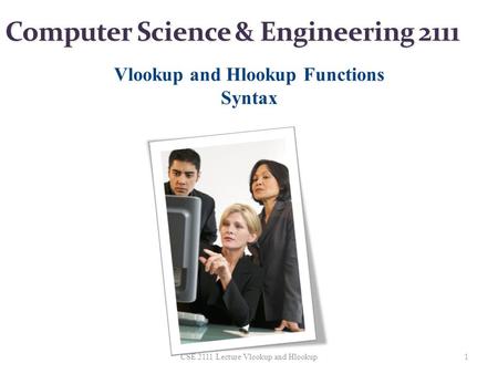 Computer Science & Engineering 2111 Vlookup and Hlookup Functions Syntax 1CSE 2111 Lecture Vlookup and Hlookup.